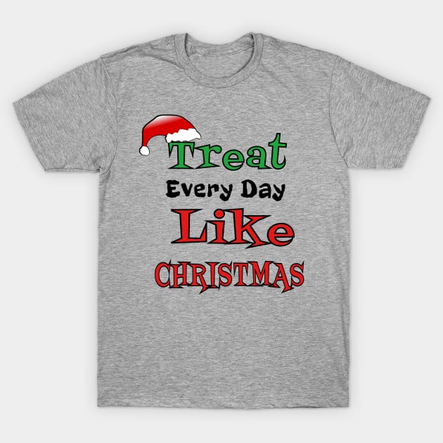 Treat Every Day Like Christmas Santa's Hat Cheerful Funny Gift T-Shirt by klimentina